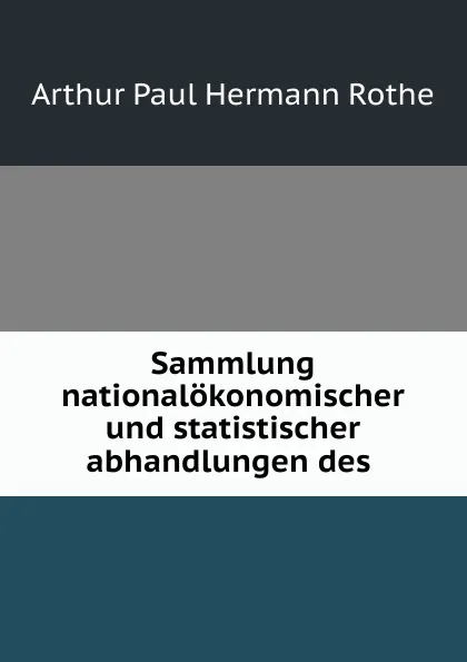 Обложка книги Sammlung nationalokonomischer und statistischer abhandlungen des ., Arthur Paul Hermann Rothe