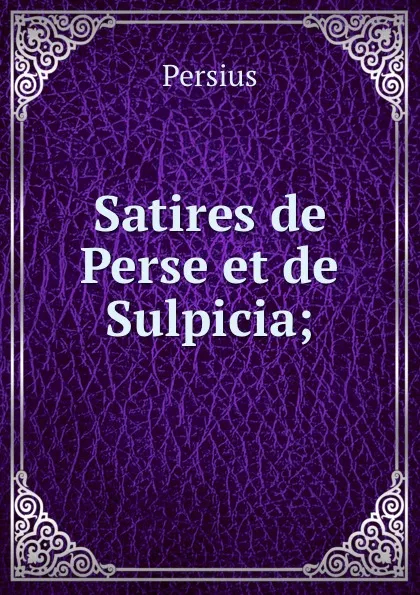 Обложка книги Satires de Perse et de Sulpicia;, Persius
