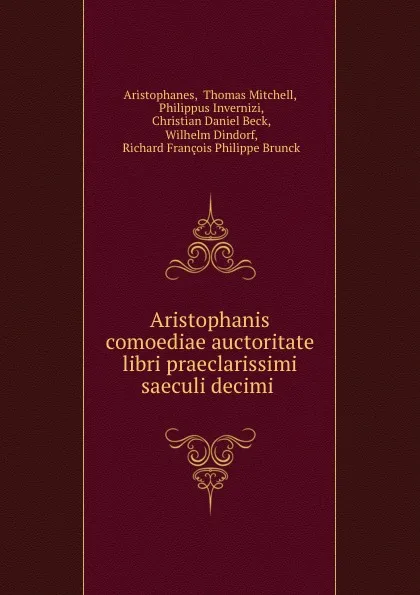 Обложка книги Aristophanis comoediae auctoritate libri praeclarissimi saeculi decimi ., Thomas Mitchell Aristophanes