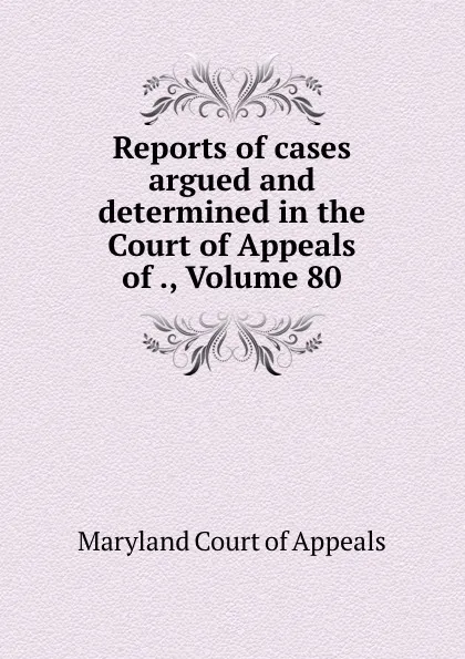 Обложка книги Reports of cases argued and determined in the Court of Appeals of ., Volume 80, Maryland Court of Appeals