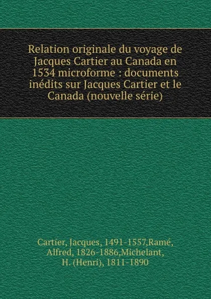 Обложка книги Relation originale du voyage de Jacques Cartier au Canada en 1534 microforme : documents inedits sur Jacques Cartier et le Canada (nouvelle serie), Jacques Cartier