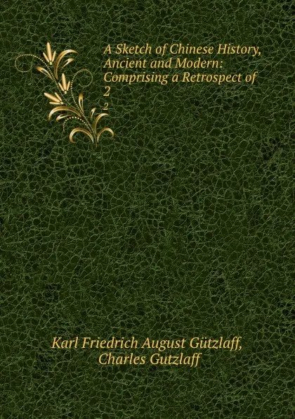 Обложка книги A Sketch of Chinese History, Ancient and Modern: Comprising a Retrospect of . 2, Karl Friedrich August Gützlaff