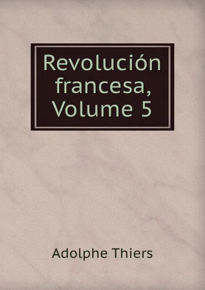 Обложка книги Revolucion francesa, Volume 5, Thiers Adolphe