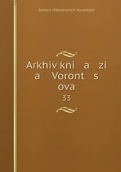 Обложка книги Arkhiv kni   a   zi   a    Voront   s   ova. 33, Semen Mikhailovich Vorontsov