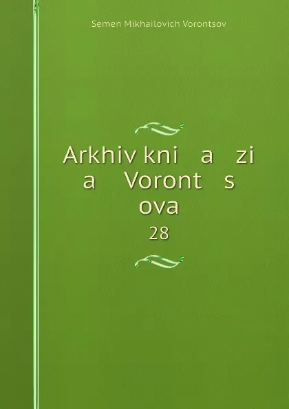 Обложка книги Arkhiv kni   a   zi   a    Voront   s   ova. 28, Semen Mikhailovich Vorontsov