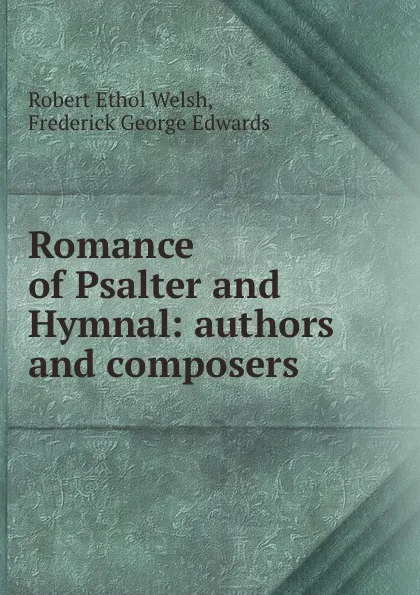 Обложка книги Romance of Psalter and Hymnal: authors and composers, Robert Ethol Welsh