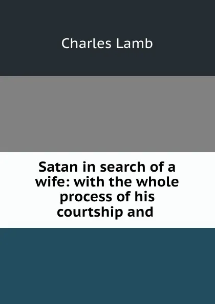 Обложка книги Satan in search of a wife: with the whole process of his courtship and ., Charles Lamb