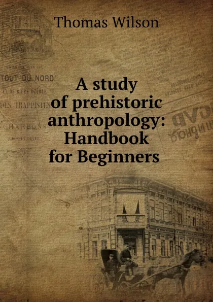 Обложка книги A study of prehistoric anthropology: Handbook for Beginners ., Thomas Wilson