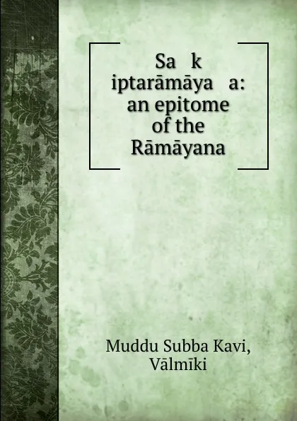 Обложка книги Sa   k   iptaramaya   a: an epitome of the Ramayana, Muddu Subba Kavi