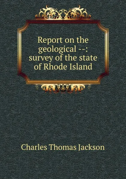 Обложка книги Report on the geological --: survey of the state of Rhode Island, Charles Thomas Jackson