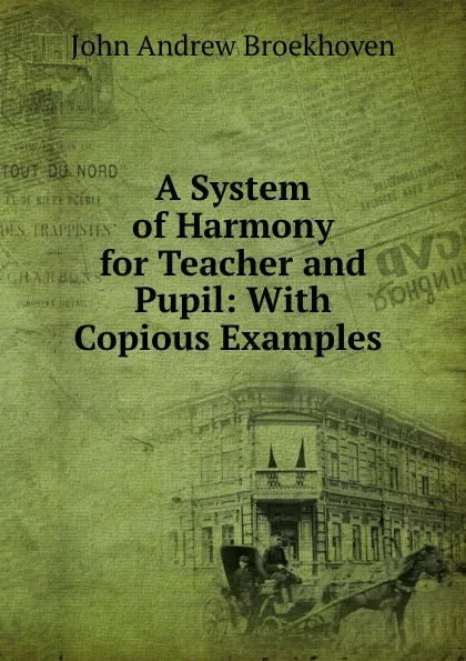 Обложка книги A System of Harmony for Teacher and Pupil: With Copious Examples ., John Andrew Broekhoven