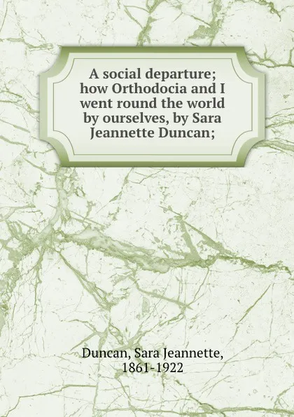 Обложка книги A social departure; how Orthodocia and I went round the world by ourselves, by Sara Jeannette Duncan;, Sara Jeannette Duncan