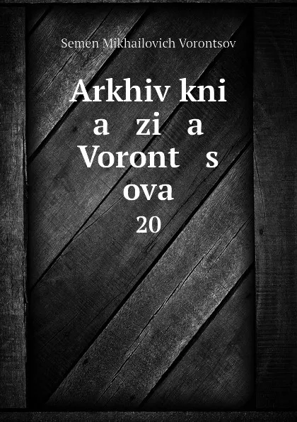 Обложка книги Arkhiv kni   a   zi   a    Voront   s   ova. 20, Semen Mikhailovich Vorontsov