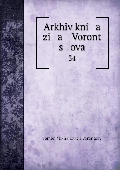 Обложка книги Arkhiv kni   a   zi   a    Voront   s   ova. 34, Semen Mikhailovich Vorontsov