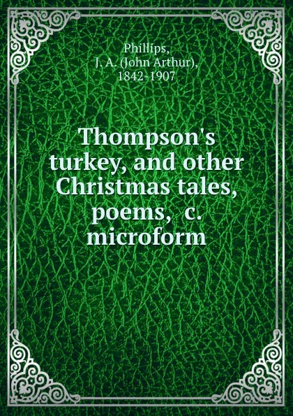 Обложка книги Thompson.s turkey, and other Christmas tales, poems, .c. microform, John Arthur Phillips