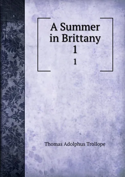 Обложка книги A Summer in Brittany. 1, Thomas Adolphus Trollope