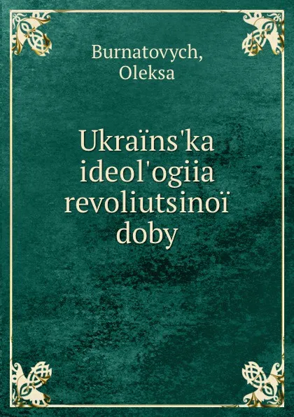 Обложка книги Ukrains.ka ideol.ogiia revoliutsinoi doby, Oleksa Burnatovych