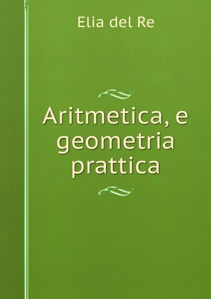 Обложка книги Aritmetica, e geometria prattica, Elia del Re