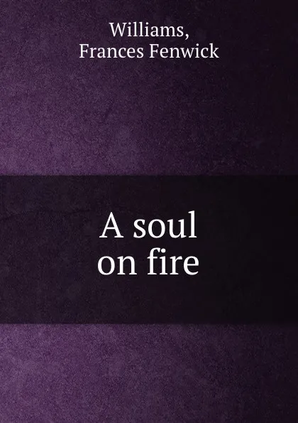 Обложка книги A soul on fire, Frances Fenwick Williams