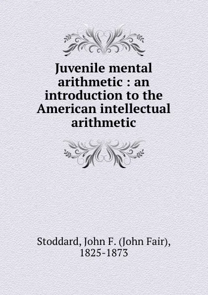 Обложка книги Juvenile mental arithmetic : an introduction to the American intellectual arithmetic, John Fair Stoddard