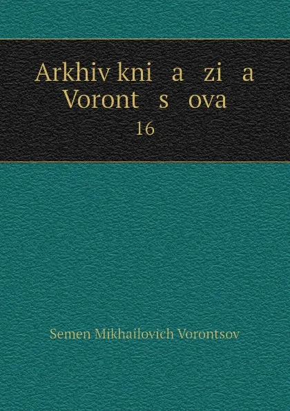 Обложка книги Arkhiv kni   a   zi   a    Voront   s   ova. 16, Semen Mikhailovich Vorontsov