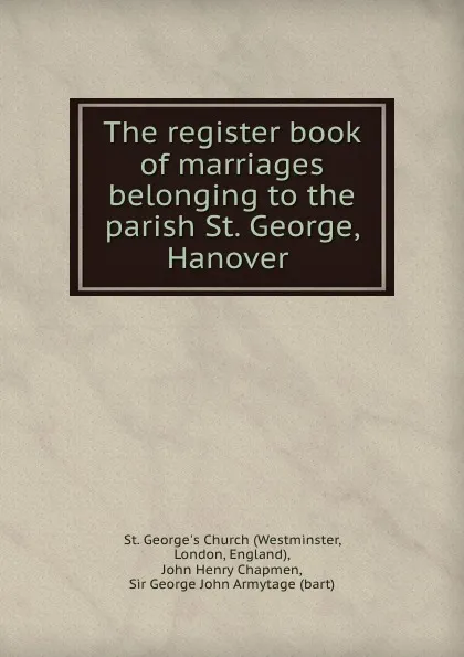 Обложка книги The register book of marriages belonging to the parish St. George, Hanover ., Westminster