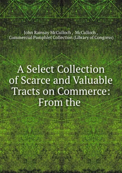 Обложка книги A Select Collection of Scarce and Valuable Tracts on Commerce: From the ., John Ramsay McCulloch