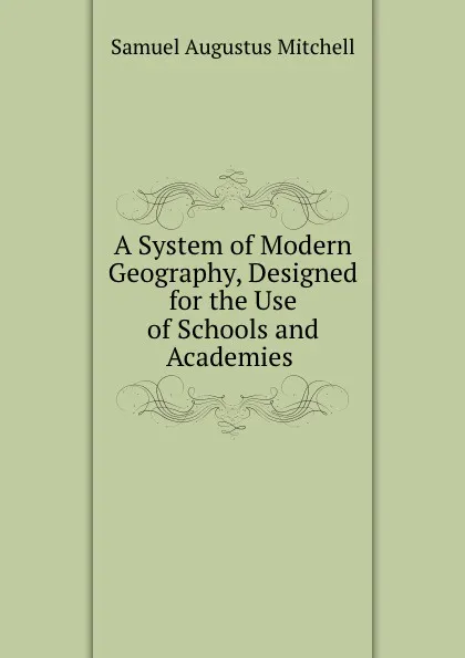 Обложка книги A System of Modern Geography, Designed for the Use of Schools and Academies ., S. Augustus Mitchell