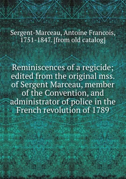 Обложка книги Reminiscences of a regicide; edited from the original mss. of Sergent Marceau, member of the Convention, and administrator of police in the French revolution of 1789, Antoine Francois Sergent-Marceau