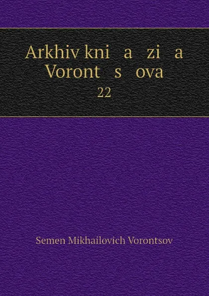 Обложка книги Arkhiv kni   a   zi   a    Voront   s   ova. 22, Semen Mikhailovich Vorontsov