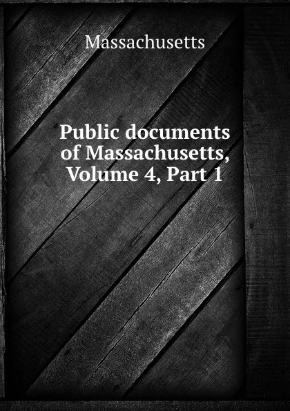 Обложка книги Public documents of Massachusetts, Volume 4,.Part 1, Massachusetts