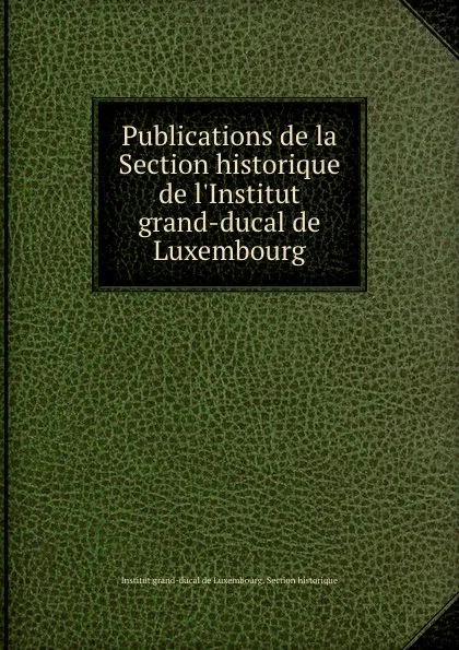 Обложка книги Publications de la Section historique de l.Institut grand-ducal de Luxembourg, Institut grand-ducal de Luxembourg. Section historique