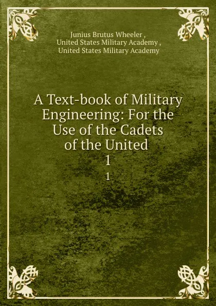 Обложка книги A Text-book of Military Engineering: For the Use of the Cadets of the United . 1, Junius Brutus Wheeler