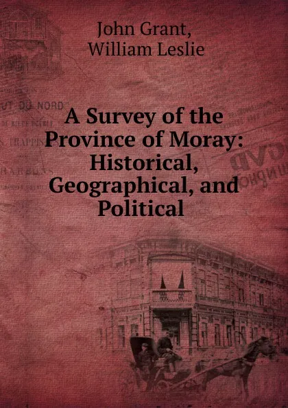 Обложка книги A Survey of the Province of Moray: Historical, Geographical, and Political ., John Grant