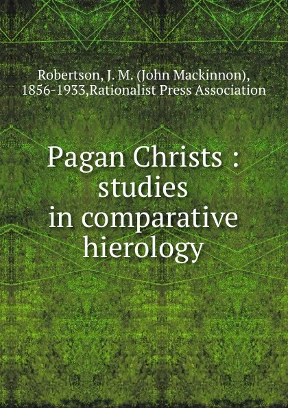 Обложка книги Pagan Christs : studies in comparative hierology, John Mackinnon Robertson