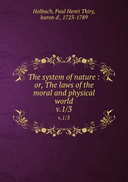 Обложка книги The system of nature : or, The laws of the moral and physical world. v.1/3, Paul Henri Thiry Holbach