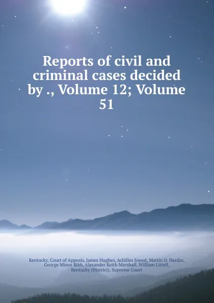 Обложка книги Reports of civil and criminal cases decided by ., Volume 12;.Volume 51, Kentucky. Court of Appeals