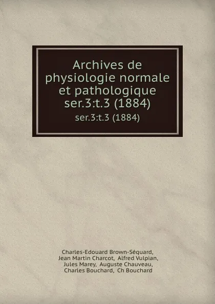 Обложка книги Archives de physiologie normale et pathologique. ser.3:t.3 (1884), Charles-Edouard Brown-Séquard