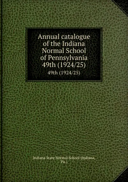 Обложка книги Annual catalogue of the Indiana Normal School of Pennsylvania. 49th (1924/25), Indiana