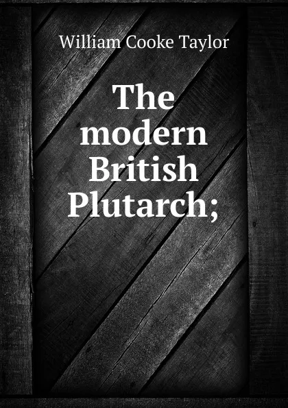 Обложка книги The modern British Plutarch;, W. C. Taylor