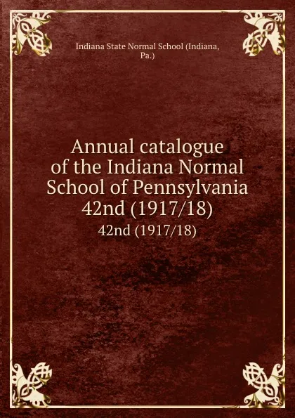 Обложка книги Annual catalogue of the Indiana Normal School of Pennsylvania. 42nd (1917/18), Indiana