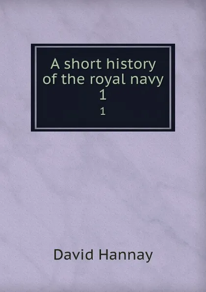 Обложка книги A short history of the royal navy. 1, David Hannay