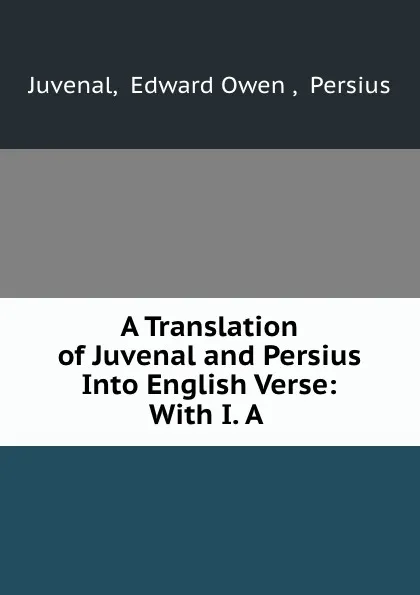 Обложка книги A Translation of Juvenal and Persius Into English Verse: With I. A ., Edward Owen Juvenal