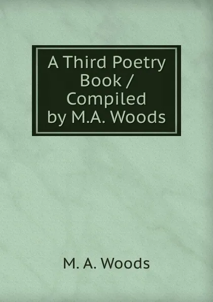 Обложка книги A Third Poetry Book / Compiled by M.A. Woods, M.A. Woods