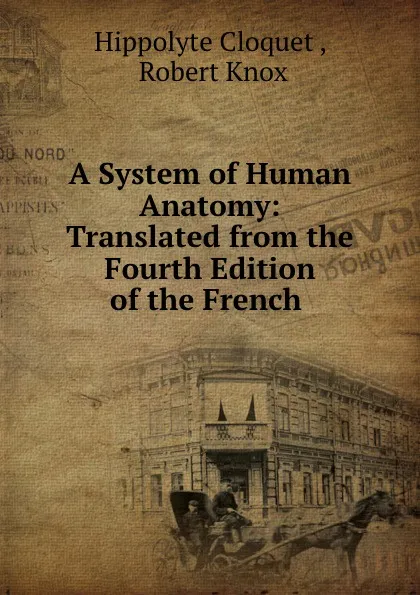 Обложка книги A System of Human Anatomy: Translated from the Fourth Edition of the French ., Hippolyte Cloquet