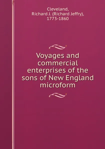 Обложка книги Voyages and commercial enterprises of the sons of New England microform, Richard Jeffry Cleveland