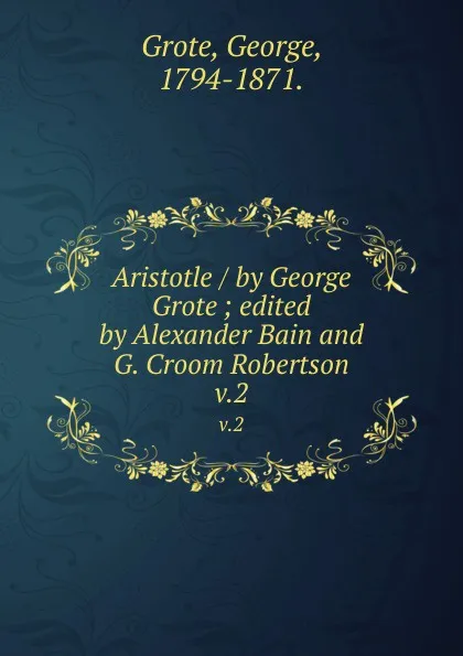 Обложка книги Aristotle / by George Grote ; edited by Alexander Bain and G. Croom Robertson. v.2, George Grote