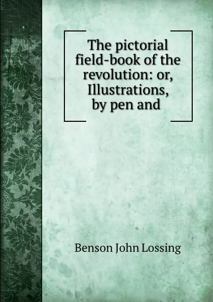 Обложка книги The pictorial field-book of the revolution: or, Illustrations, by pen and ., Benson John Lossing