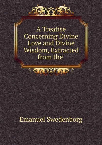 Обложка книги A Treatise Concerning Divine Love and Divine Wisdom, Extracted from the ., Emanuel Swedenborg