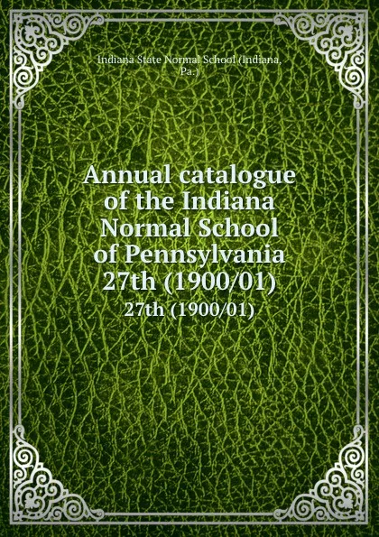 Обложка книги Annual catalogue of the Indiana Normal School of Pennsylvania. 27th (1900/01), Indiana